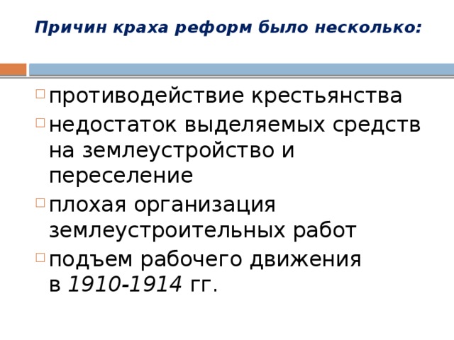 Причин краха реформ было несколько:   противодействие крестьянства недостаток выделяемых средств на землеустройство и переселение плохая организация землеустроительных работ подъем рабочего движения в  1910-1914  гг. 