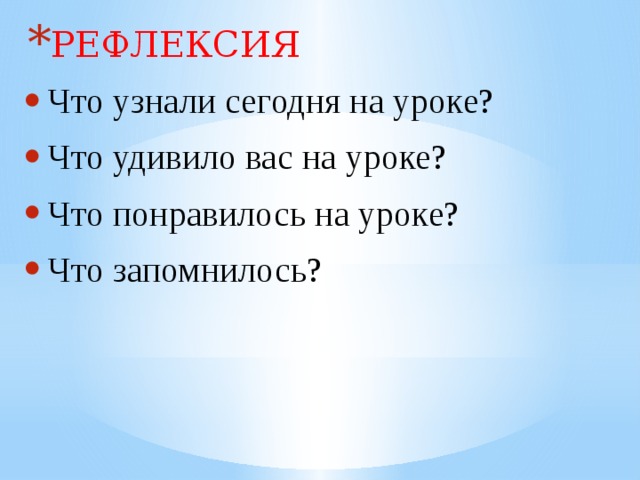 РЕФЛЕКСИЯ Что узнали сегодня на уроке? Что удивило вас на уроке? Что понравилось на уроке? Что запомнилось? 