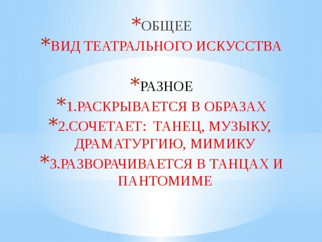 ОБЩЕЕ ВИД ТЕАТРАЛЬНОГО ИСКУССТВА РАЗНОЕ 1.РАСКРЫВАЕТСЯ В ОБРАЗАХ 2.СОЧЕТАЕТ: ТАНЕЦ, МУЗЫКУ, ДРАМАТУРГИЮ, МИМИКУ 3.РАЗВОРАЧИВАЕТСЯ В ТАНЦАХ И ПАНТОМИМЕ 