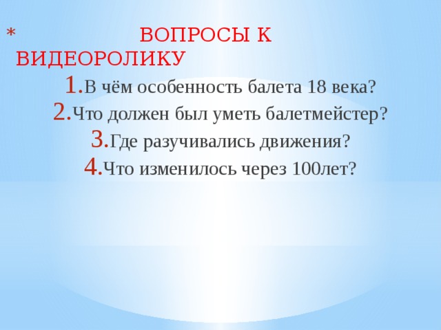  ВОПРОСЫ К ВИДЕОРОЛИКУ В чём особенность балета 18 века? Что должен был уметь балетмейстер? Где разучивались движения? Что изменилось через 100лет? 