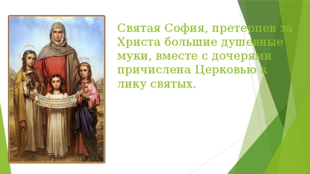 Святая София, претерпев за Христа большие душевные муки, вместе с дочерями причислена Церковью к лику святых. 