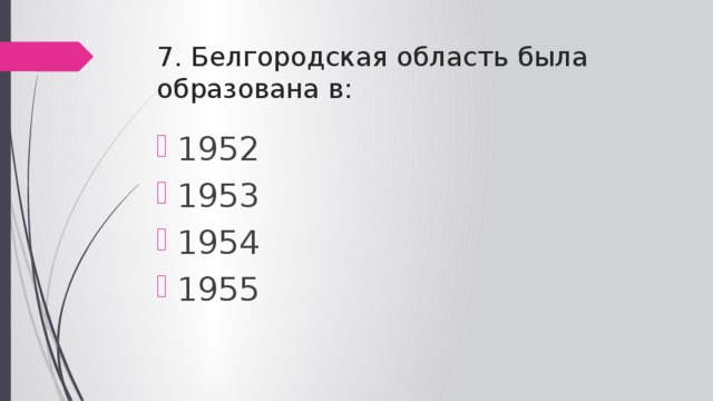 7. Белгородская область была образована в: 1952 1953 1954 1955 