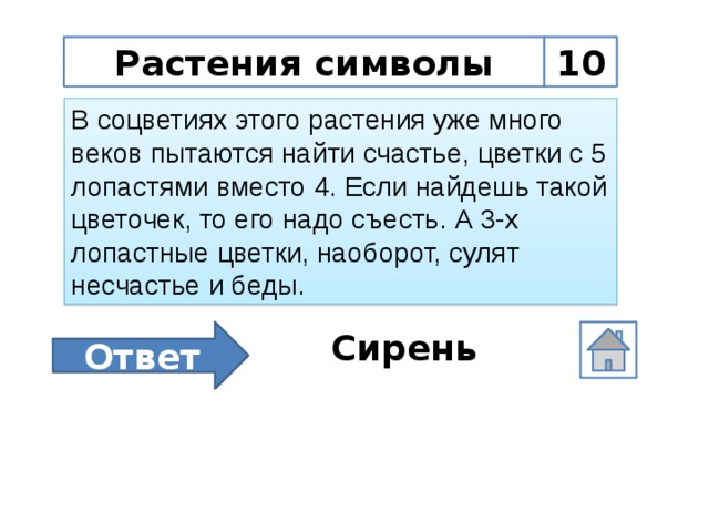 Растения символы 10 В соцветиях этого растения уже много веков пытаются найти счастье, цветки с 5 лопастями вместо 4. Если найдешь такой цветочек, то его надо съесть. А 3-х лопастные цветки, наоборот, сулят несчастье и беды. Ответ Сирень