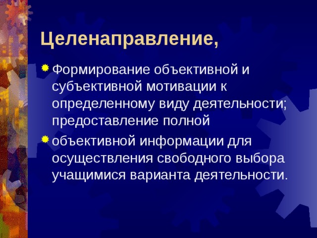 Целенаправление, Формирование объективной и субъективной мотивации к определенному виду деятельности; предоставление полной объективной информации для осуществления свободного выбора учащимися варианта деятельности. 