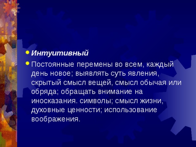                    Способы и приемы развития творческой активности   Интуитивный Постоянные перемены во всем, каждый день новое; выявлять суть явления, скрытый смысл вещей, смысл обычая или обряда; обращать внимание на иносказания. символы; смысл жизни, духовные ценности; использование воображения.   