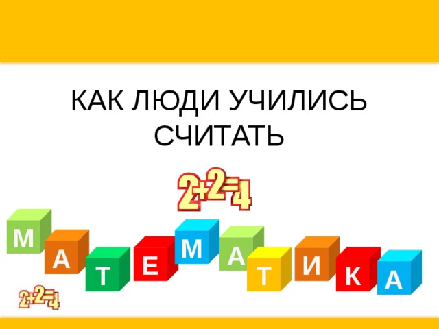 КАК ЛЮДИ УЧИЛИСЬ СЧИТАТЬ М М А А Е И Т Т К А 