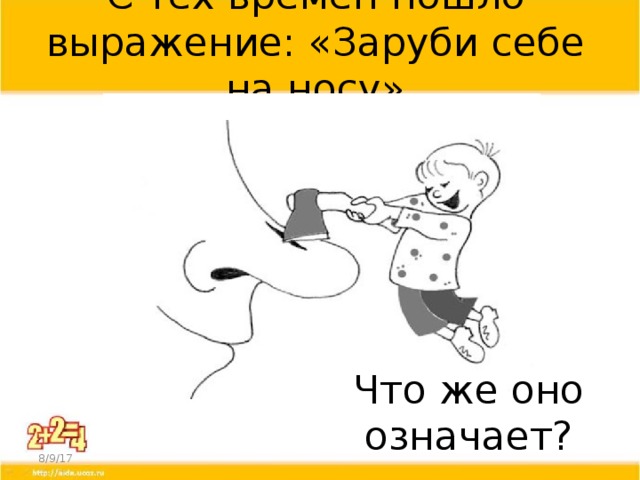 С тех времен пошло выражение: «Заруби себе на носу» Что же оно означает? 8/9/17  