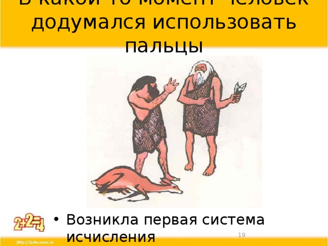 В какой-то момент человек додумался использовать пальцы Возникла первая система исчисления  