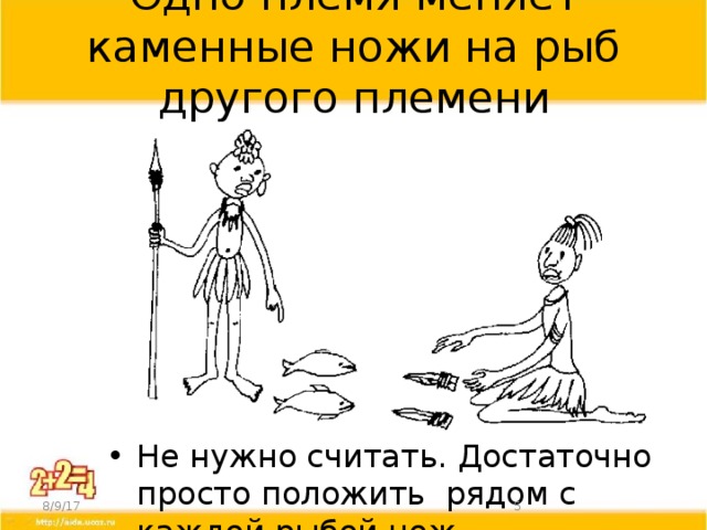 Одно племя меняет каменные ножи на рыб другого племени Не нужно считать. Достаточно просто положить рядом с каждой рыбой нож 8/9/17  