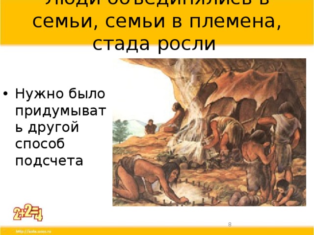 Люди объединялись в семьи, семьи в племена, стада росли Нужно было придумывать другой способ подсчета  