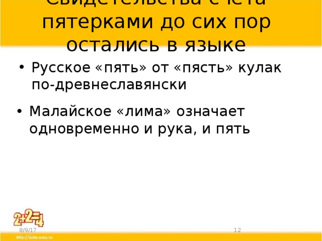 Свидетельства счета пятерками до сих пор остались в языке Русское «пять» от «пясть» кулак по-древнеславянски Малайское «лима» означает одновременно и рука, и пять 8/9/17  