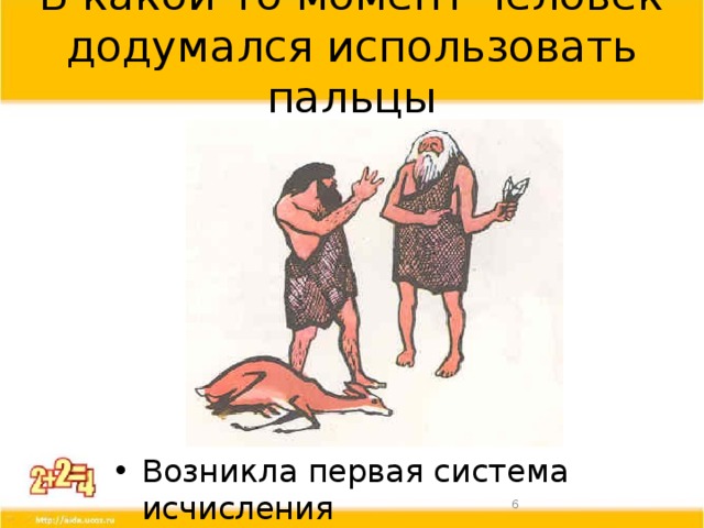 В какой-то момент человек додумался использовать пальцы Возникла первая система исчисления  