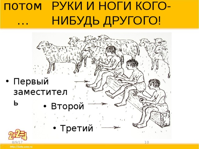 РУКИ И НОГИ КОГО-НИБУДЬ ДРУГОГО! потом… Первый заместитель Второй Третий 8/9/17  