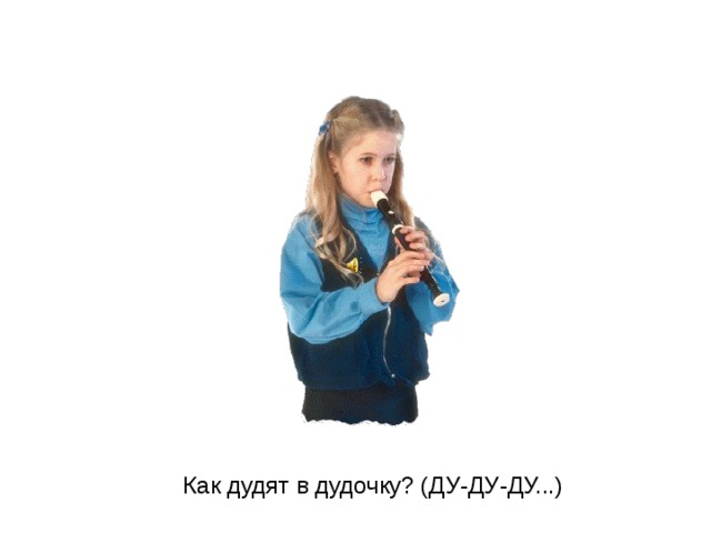 Как дудят в дудочку? (ДУ-ДУ-ДУ...)