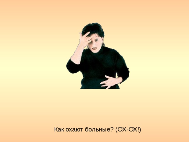 Как охают больные? (ОХ-ОХ!)