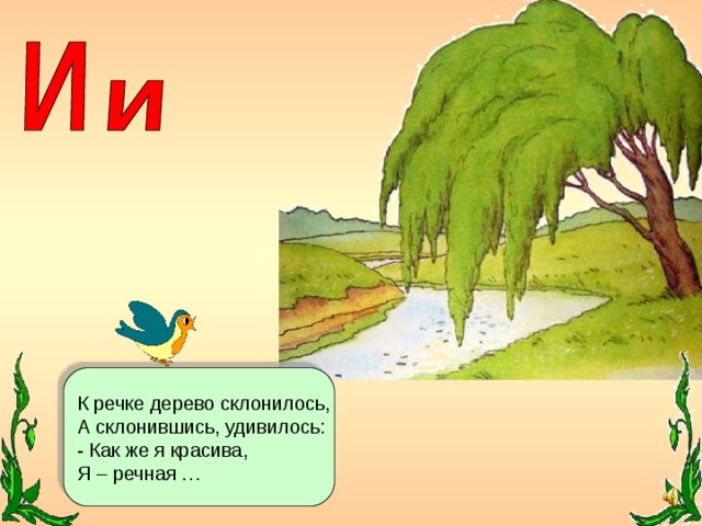 К речке дерево склонилось, А склонившись, удивилось: - Как же я красива, Я – речная …
