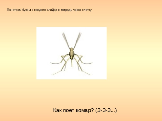 Печатаем буквы с каждого слайда в тетрадь через клетку Как поет комар? (З-З-З...)
