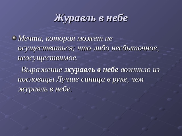 Журавль в небе Мечта, которая может не осуществиться; что-либо несбыточное, неосуществимое.  Выражение журавль в небе возникло из пословицы Лучше синица в руке, чем журавль в небе.