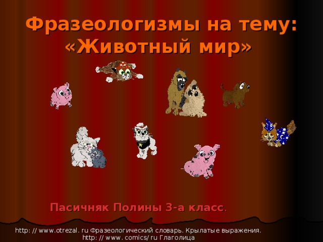 Фразеологизмы на тему: «Животный мир»    Пасичняк Полины 3-а класс . http: // www.otrezal. ru Фразеологический словарь. Крылатые выражения. http: // www. comics/ ru Глаголица