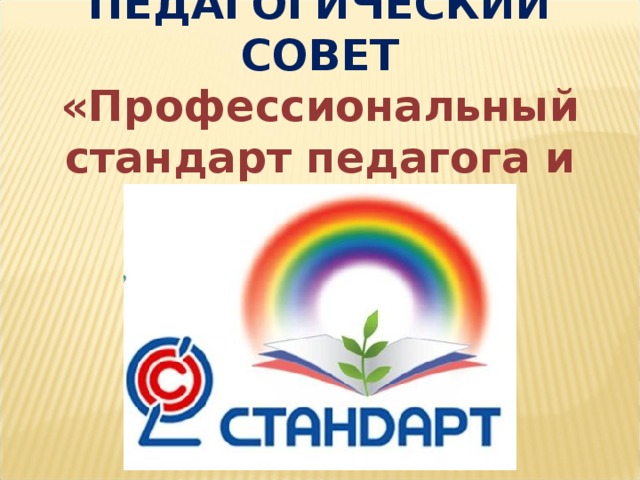 ПЕДАГОГИЧЕСКИЙ СОВЕТ «Профессиональный стандарт педагога и воспитателя» 