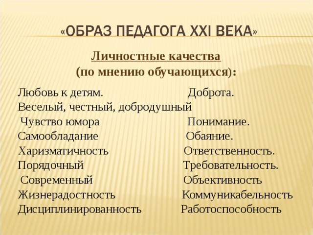 Личностные качества  (по мнению обучающихся ): Любовь к детям. Доброта. Веселый, честный, добродушный  Чувство юмора Понимание. Самообладание Обаяние. Харизматичность Ответственность. Порядочный Требовательность.  Современный Объективность Жизнерадостность Коммуникабельность Дисциплинированность Работоспособность 