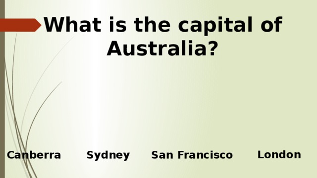 What is the capital of Australia?   London Canberra Sydney San  Francisco 
