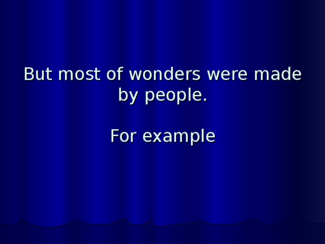 But most of wonders were made by people.   For example 