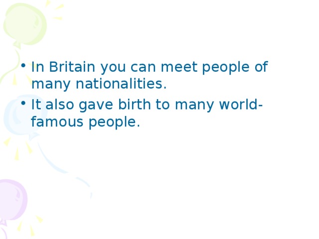 In Britain you can meet people of many nationalities. It also gave birth to many world-famous people. 
