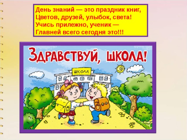 День знаний — это праздник книг,  Цветов, друзей, улыбок, света!  Учись прилежно, ученик —  Главней всего сегодня это!!! 