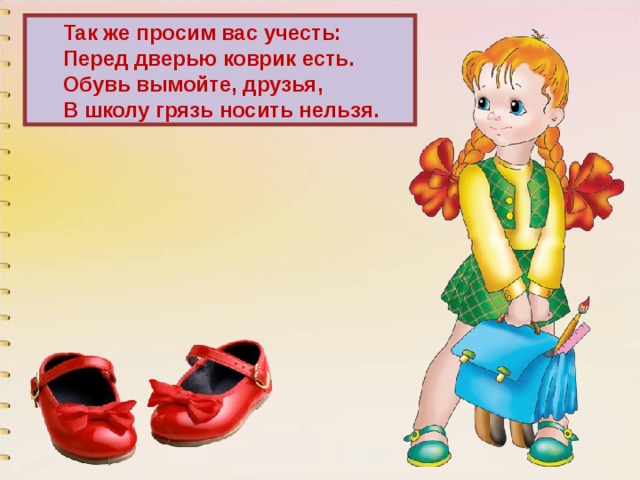 Так же просим вас учесть: Перед дверью коврик есть. Обувь вымойте, друзья, В школу грязь носить нельзя. 
