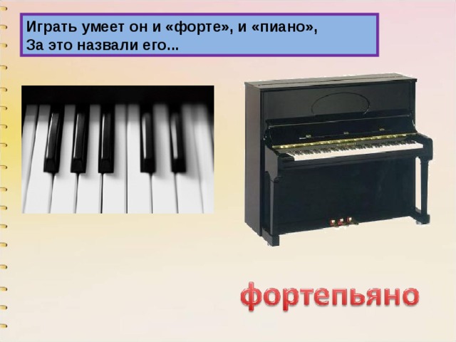 Играть умеет он и «форте», и «пиано»,  За это назвали его... 