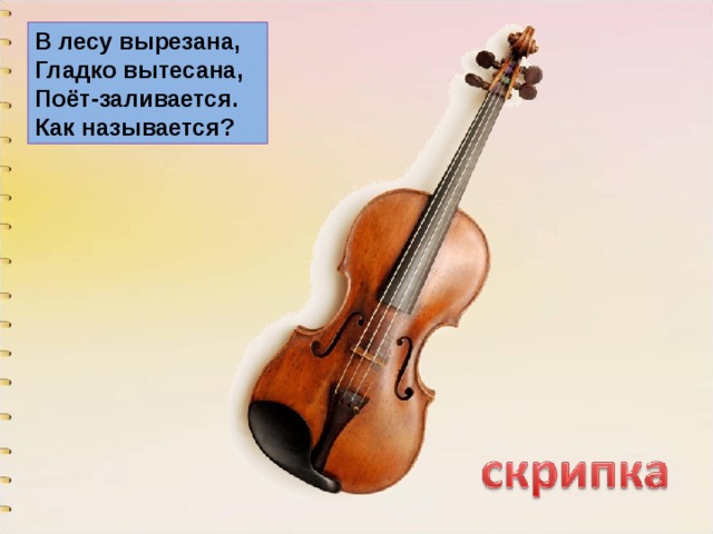 В лесу вырезана,  Гладко вытесана,  Поёт-заливается.  Как называется? 
