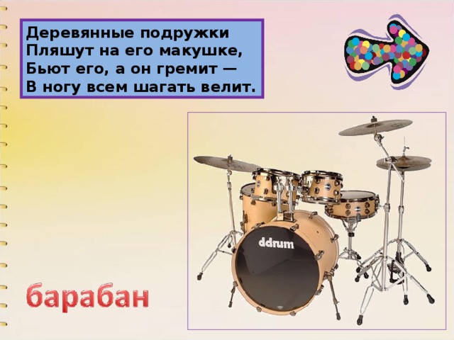 Деревянные подружки  Пляшут на его макушке,  Бьют его, а он гремит —  В ногу всем шагать велит. 