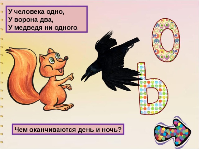 У человека одно,  У ворона два,  У медведя ни одного . Чем оканчиваются день и ночь? 