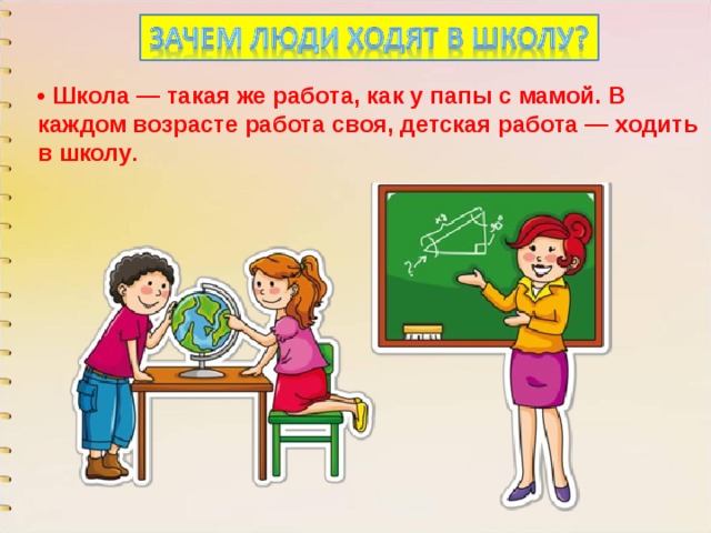 • Школа — такая же работа, как у папы с мамой. В каждом возрасте работа своя, детская работа — ходить в школу .   