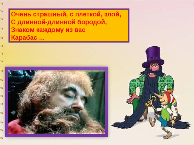 Очень страшный, с плеткой, злой,  С длинной-длинной бородой,  Знаком каждому из вас  Карабас ... 