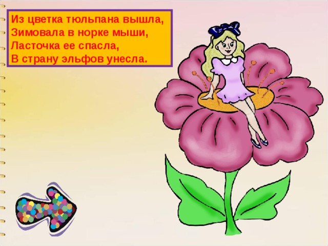 Из цветка тюльпана вышла,  Зимовала в норке мыши,  Ласточка ее спасла,  В страну эльфов унесла. 