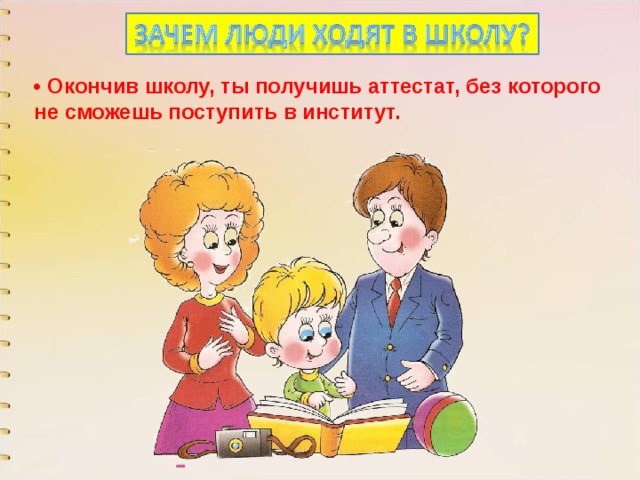 • Окончив школу, ты получишь аттестат, без которого не сможешь поступить в институт. 