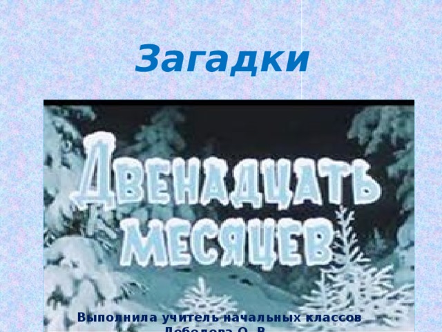 Загадки Выполнила учитель начальных классов Лебедева О. В. 
