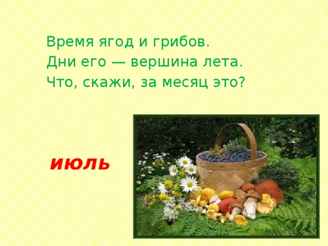 Время ягод и грибов. Дни его — вершина лета. Что, скажи, за месяц это? июль 