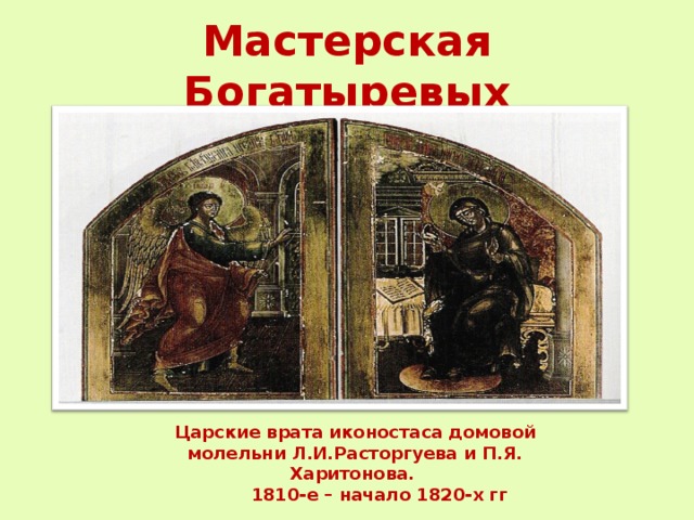 Мастерская Богатыревых Царские врата иконостаса домовой молельни Л.И.Расторгуева и П.Я. Харитонова.  1810-е – начало 1820-х гг 