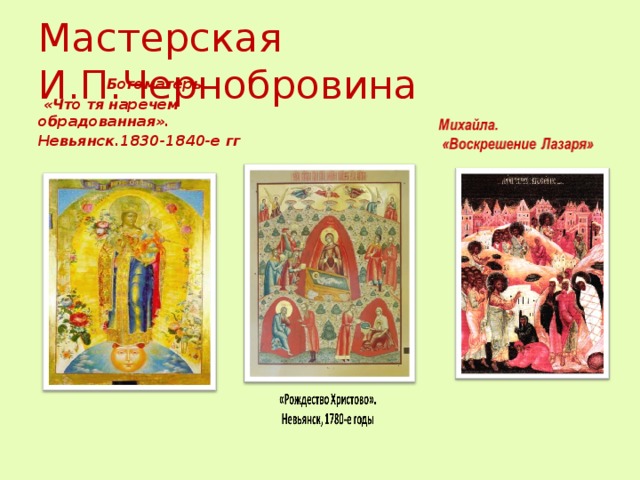 Мастерская И.П.Чернобровина       Богоматерь.  «Что тя наречем обрадованная». Невьянск.1830-1840-е гг 