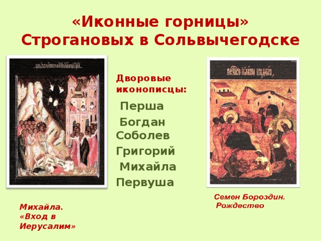 «Иконные горницы» Строгановых в Сольвычегодске Дворовые иконописцы:  Перша  Богдан Соболев Григорий  Михайла Первуша Михайла. «Вход в Иерусалим» 