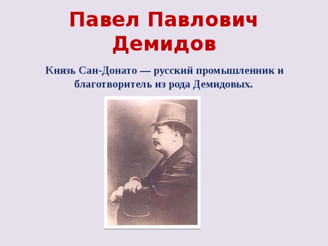 Павел Павлович Демидов  Князь Сан-Донато — русский промышленник и благотворитель из рода Демидовых. 
