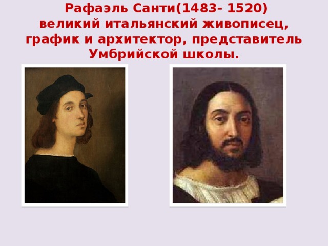  Рафаэль Санти(1483- 1520)  великий итальянский живописец, график и архитектор, представитель Умбрийской школы. 