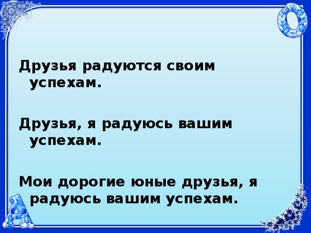 Друзья радуются своим успехам.  Друзья, я радуюсь вашим успехам.  Мои дорогие юные друзья, я радуюсь вашим успехам.  