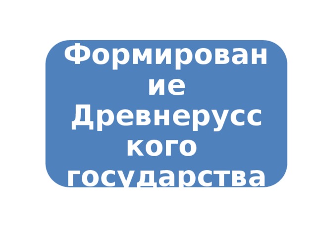Формирование Древнерусского  государства 