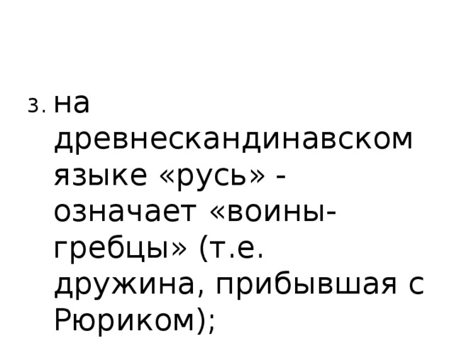 3. на древнескандинавском языке «русь» - означает «воины-гребцы» (т.е. дружина, прибывшая с Рюриком); 