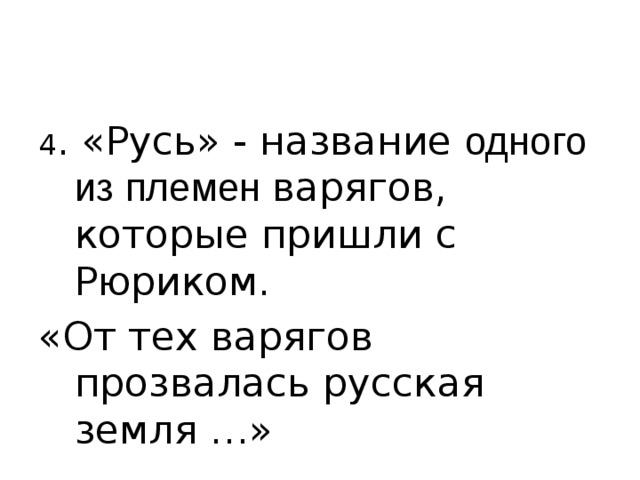 4 . «Русь» - название одного из племен варягов, которые пришли с Рюриком. «От тех варягов прозвалась русская земля …» 