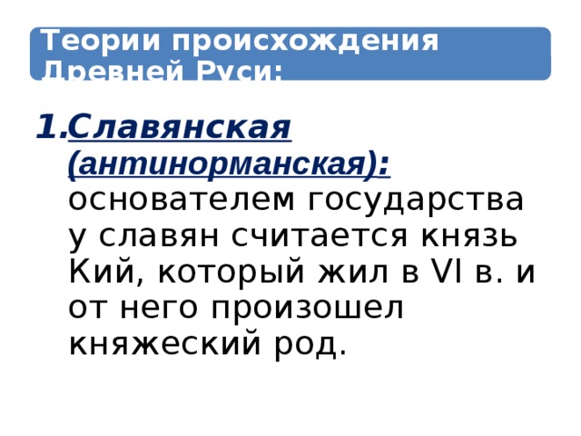 Теории происхождения Древней Руси: Славянская (антинорманская) : основателем государства у славян считается князь Кий, который жил в VI в. и от него произошел княжеский род. 